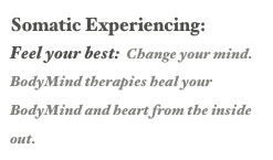 Somatic Experiencing: 
Feel your best:  Change your mind.  BodyMind therapies heal your BodyMind and heart from the inside out.