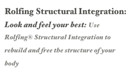 Rolfing Structural Integration: Look and feel your best: Use Rolfing® Structural Integration to rebuild and free the structure of your body